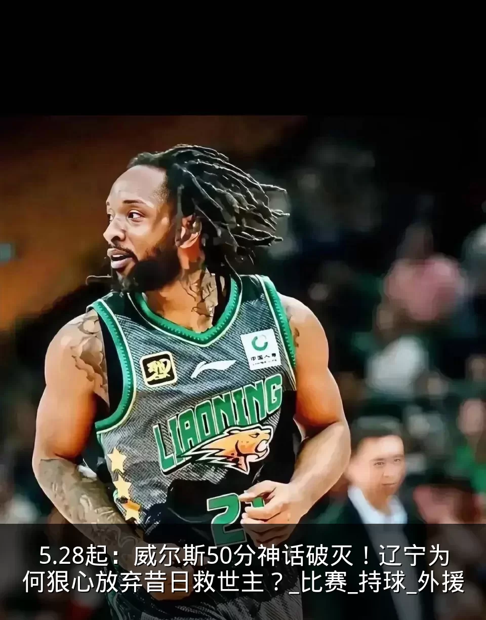 5.28起：威尔斯50分神话破灭！辽宁为何狠心放弃昔日救世主？_比赛_持球_外援