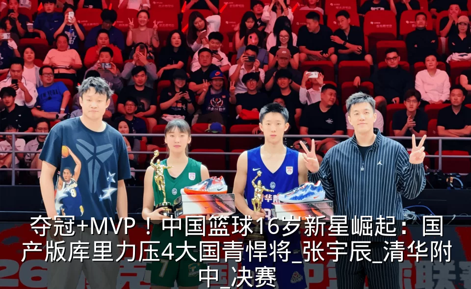 夺冠+MVP！中国篮球16岁新星崛起：国产版库里力压4大国青悍将_张宇辰_清华附中_决赛