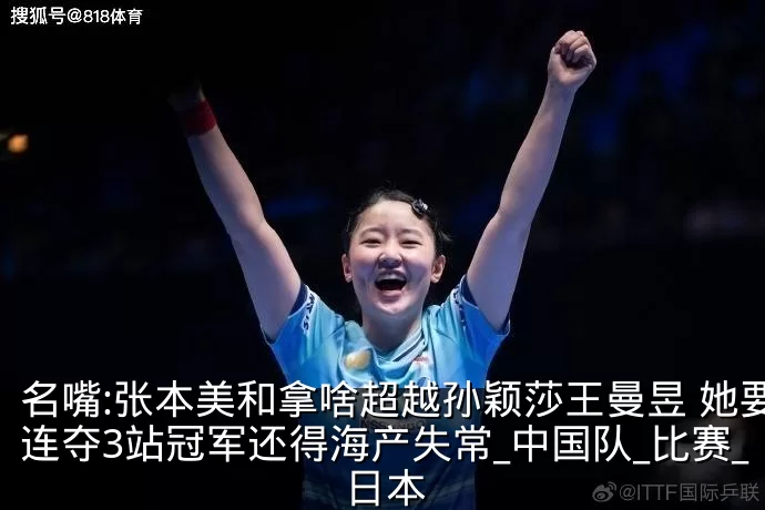 名嘴:张本美和拿啥超越孙颖莎王曼昱 她要连夺3站冠军还得海产失常_中国队_比赛_日本