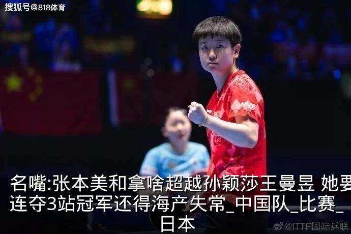 名嘴:张本美和拿啥超越孙颖莎王曼昱 她要连夺3站冠军还得海产失常_中国队_比赛_日本
