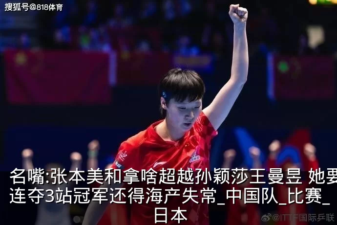 名嘴:张本美和拿啥超越孙颖莎王曼昱 她要连夺3站冠军还得海产失常_中国队_比赛_日本