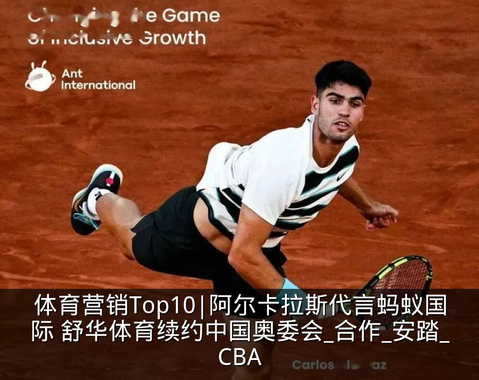 体育营销Top10|阿尔卡拉斯代言蚂蚁国际 舒华体育续约中国奥委会_合作_安踏_CBA