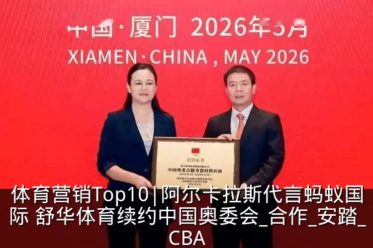体育营销Top10|阿尔卡拉斯代言蚂蚁国际 舒华体育续约中国奥委会_合作_安踏_CBA