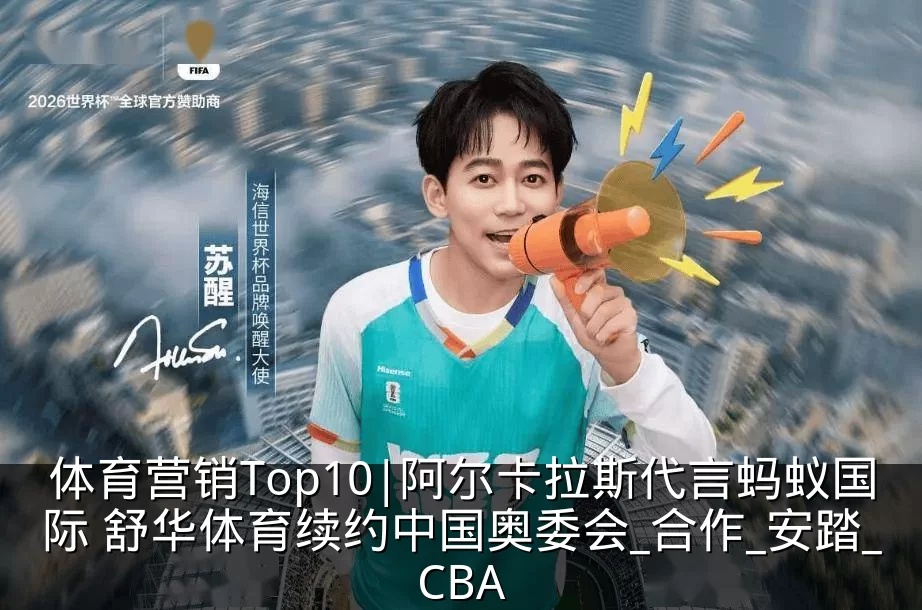 体育营销Top10|阿尔卡拉斯代言蚂蚁国际 舒华体育续约中国奥委会_合作_安踏_CBA
