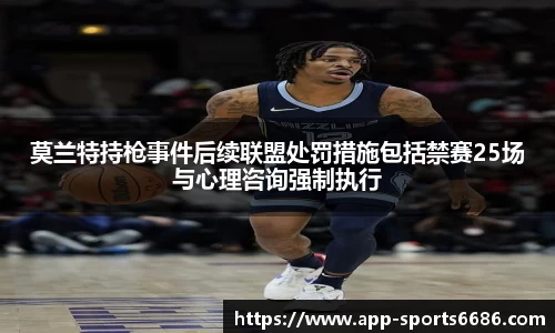 莫兰特持枪事件后续联盟处罚措施包括禁赛25场与心理咨询强制执行